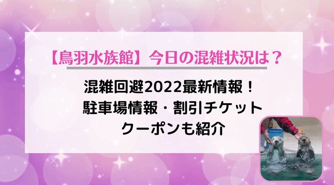 鳥羽水族館の混雑回避2022最新！ 駐車場情報・割引チケットやクーポンの料金も紹介