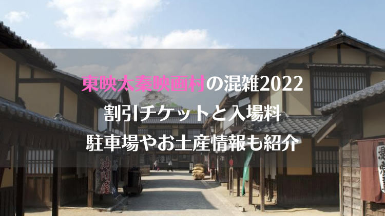 東映太秦映画村の混雑2022！割引チケットと入場料・駐車場やお土産も紹介