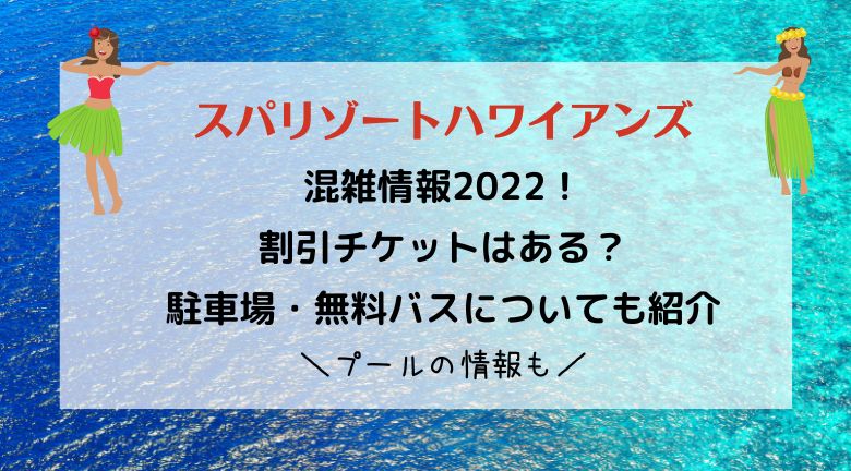 スパリゾートハワイアンズの混雑2022！割引チケットと駐車場・無料バスについても紹介