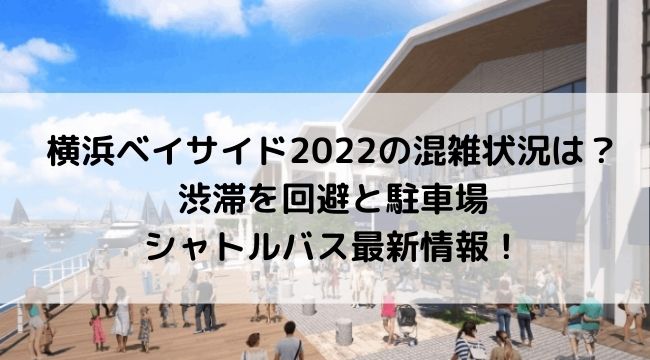 横浜ベイサイド2022の混雑状況は？渋滞を回避と駐車場・シャトルバス最新情報！