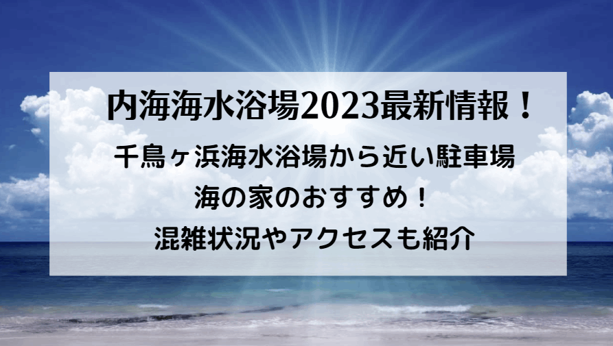 内海海水浴場の混雑2023 千鳥ヶ浜海水浴場から近い駐車場・海の家のおすすめ！アクセスも紹介