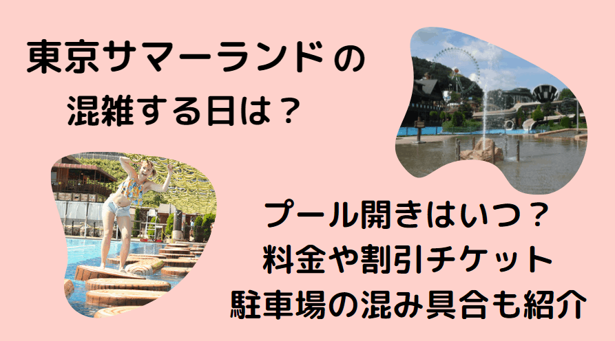 東京サマーランドの混雑2023プール開きはいつ？料金や割引チケット・駐車場の混み具合も紹介