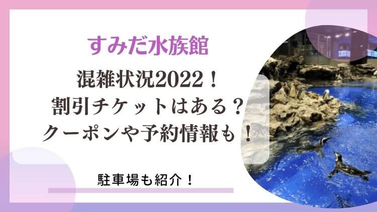 すみだ水族館の混雑状況2022！駐車場・割引チケットはある？クーポン予約情報も！