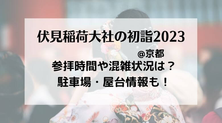 伏見稲荷大社初詣2023混雑状況や駐車場と屋台の営業時間は？参拝期間はいつまで？