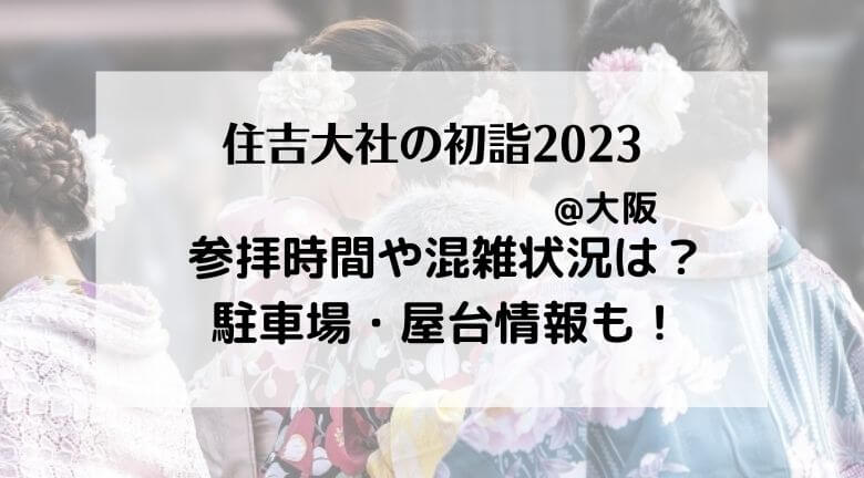 住吉大社の初詣2023年の混雑！屋台はいつまで？アクセスや駐車駐・周辺ランチ情報も