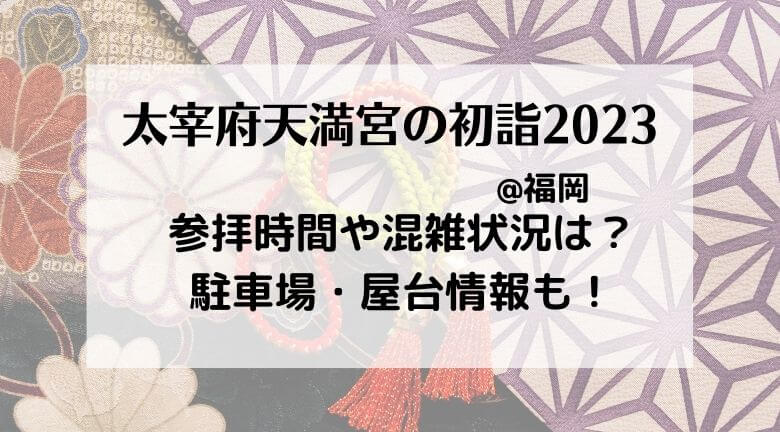 太宰府天満宮2023初詣の期間の駐車場や交通規制・屋台や閉門開門の時間まとめ