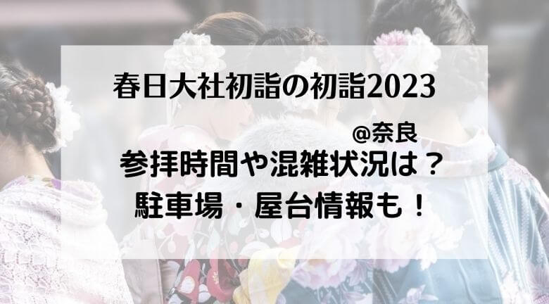 春日大社初詣2023！駐車場は使える？参拝時間や屋台・混雑と交通規制情報まとめ