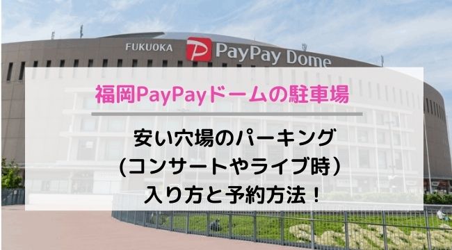 福岡PayPayドームの駐車場の入り方と予約方法！安い穴場のパーキング(コンサートやライブ時）