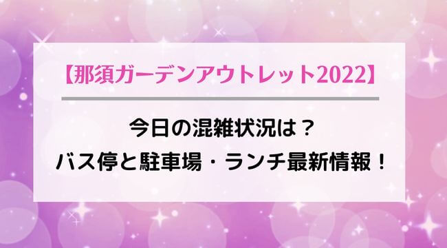 那須ガーデンアウトレット2022混雑状況は？バス停と駐車場・ランチ最新情報！