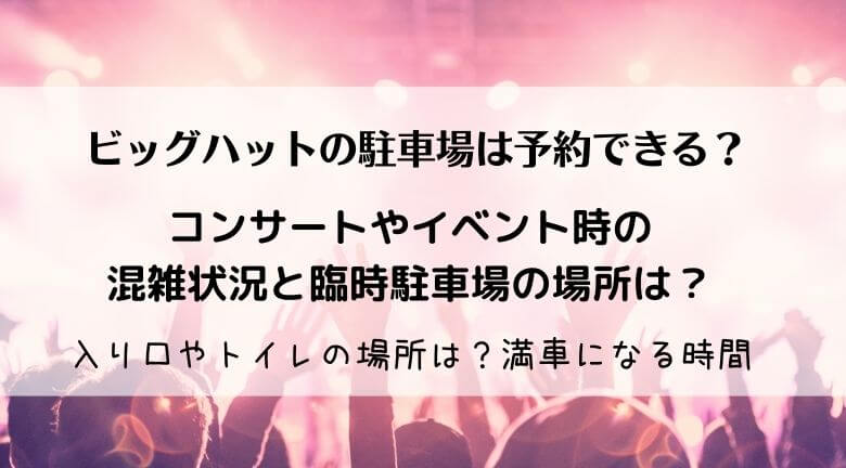 ビッグハットの駐車場の予約22 コンサート時の臨時駐車場の場所や料金も ラベイユblog