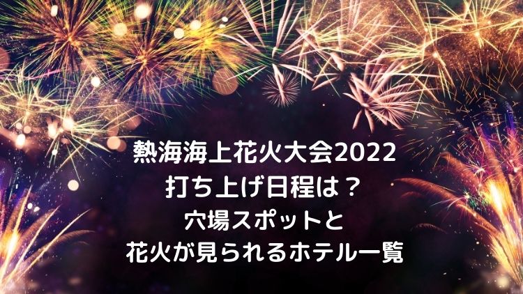 熱海海上花火大会22の打ち上げ日程は 穴場スポットと花火が見られるホテル一覧 ラベイユblog
