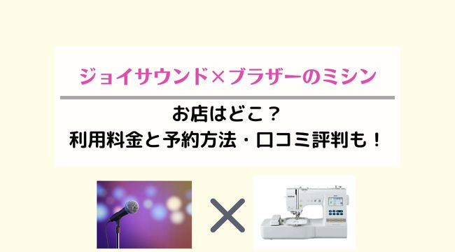 ジョイサウンド×ブラザーのミシンお店はどこ？利用料金と予約方法・口コミ評判も！