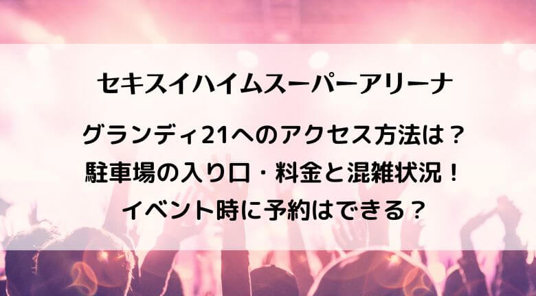 セキスイハイムスーパーアリーナ駐車場の混雑と料金！予約はできる？シャトルバス2023最新情報