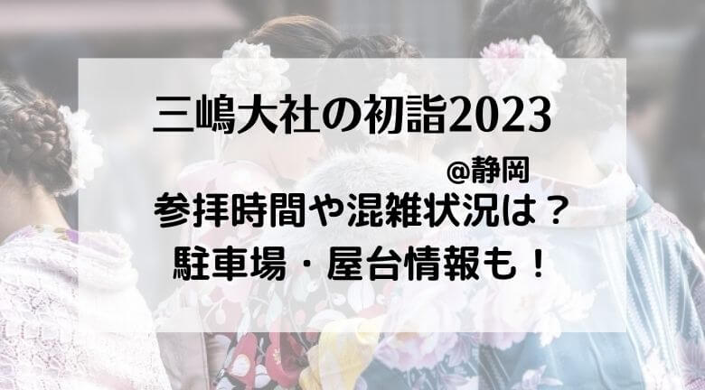 三嶋大社の初詣2023の混雑状況！行き方・駐車場やご利益とランチ情報も