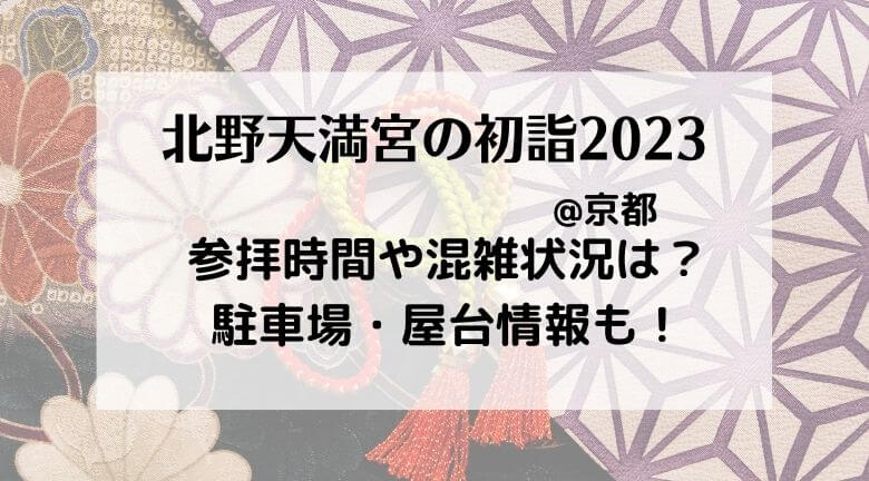 北野天満宮の初詣2023年の混雑状況は？屋台やアクセスや駐車場・参拝時間も！