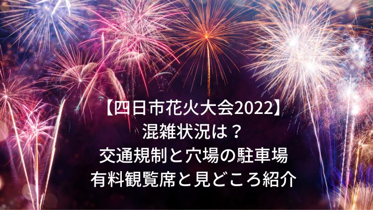 四日市花火大会2022の混雑状況は？交通規制と穴場の駐車場・有料観覧席と見どころ