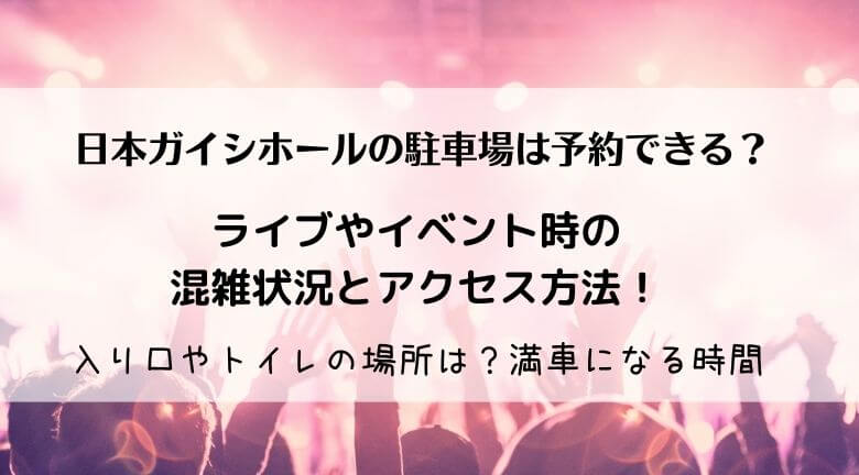 入り口やトイレの場所は？ライブ・コンサートで満車になる時間