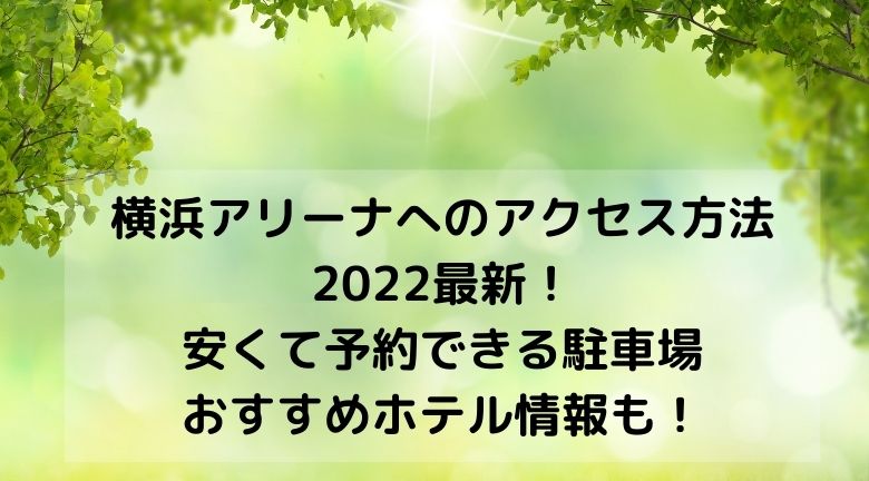 横浜アリーナへのアクセス方法 2022最新！ 安くて予約できる駐車場 おすすめホテル情報も！