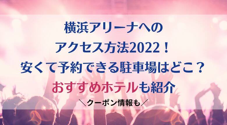 横浜アリーナへのアクセス方法2022！安い予約できる駐車場はどこ？ホテルのおすすめも紹介