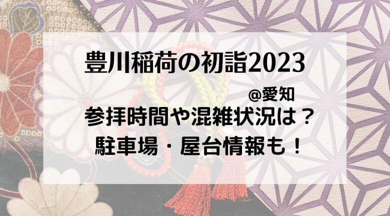 豊川稲荷の初詣2023の混雑状況！行き方・駐車場やご利益とランチ情報も