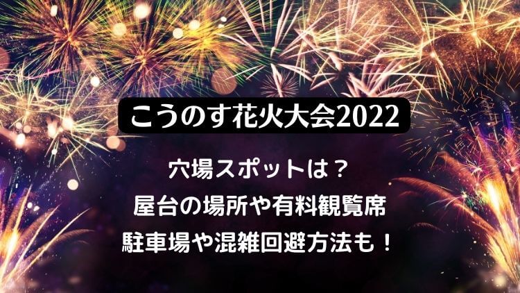 こうのす花火大会2022の日程は？屋台の場所と穴場スポット！有料観覧席・駐車場の混雑情報も