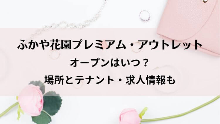 ふかや花園プレミアム・アウトレットのオープンはいつ？場所とテナント・求人情報も