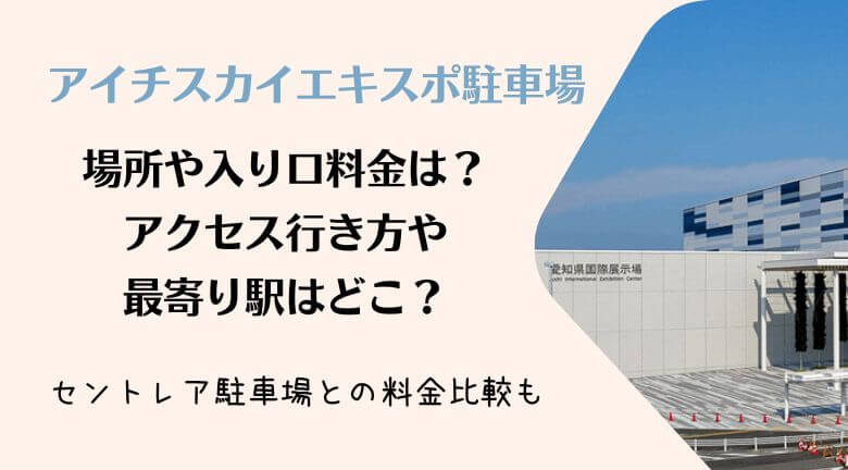 アイチスカイエキスポ駐車場の場所や入り口・料金は？アクセス行き方や最寄り駅はどこ？