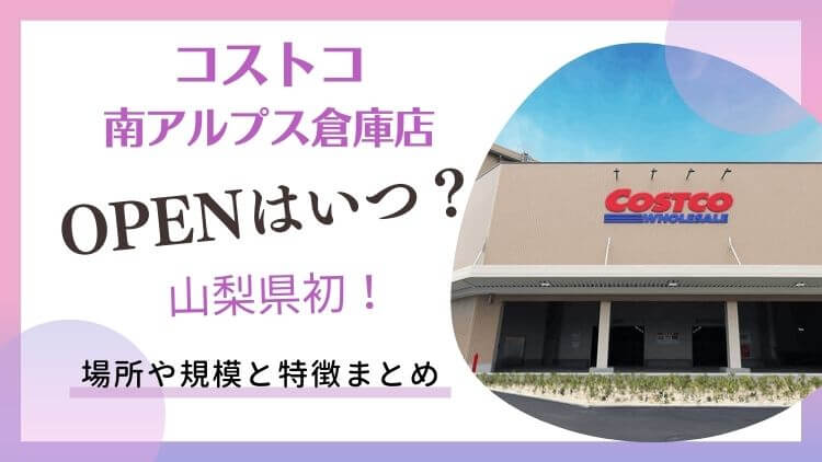 コストコ山梨南アルプス倉庫店2024年オープン！最新情報まとめ