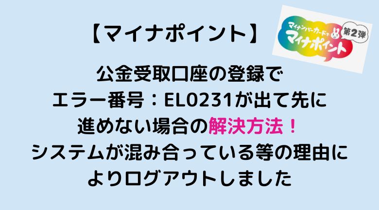 マイナポイントでエラー番号：EL0231が出て先に進めない場合の解決方法｜システムが混み合っている等の理由によりログアウトしました