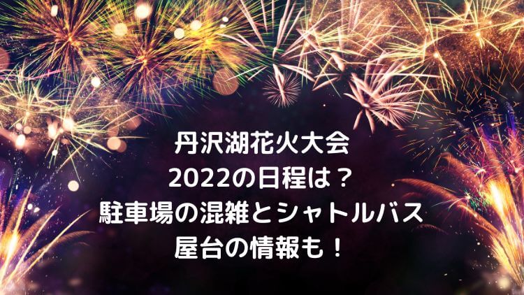 丹沢湖花火大会2022の日程は？駐車場の混雑とシャトルバス・屋台の情報も！