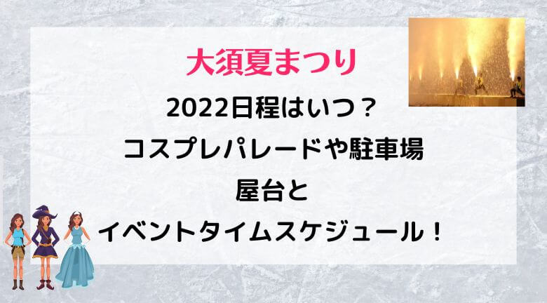 大須夏まつり2022日程はいつ？コスプレパレードや駐車場・屋台とイベントタイムスケジュール！