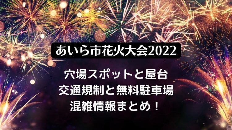 あいら市花火大会22の穴場スポットと屋台 交通規制と駐車場と混雑情報も ラベイユblog