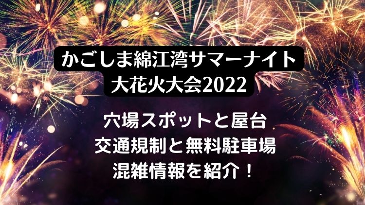 かごしま綿江湾サマーナイト大花火大会22の穴場スポットと屋台 駐車場と混雑情報を紹介 ラベイユblog