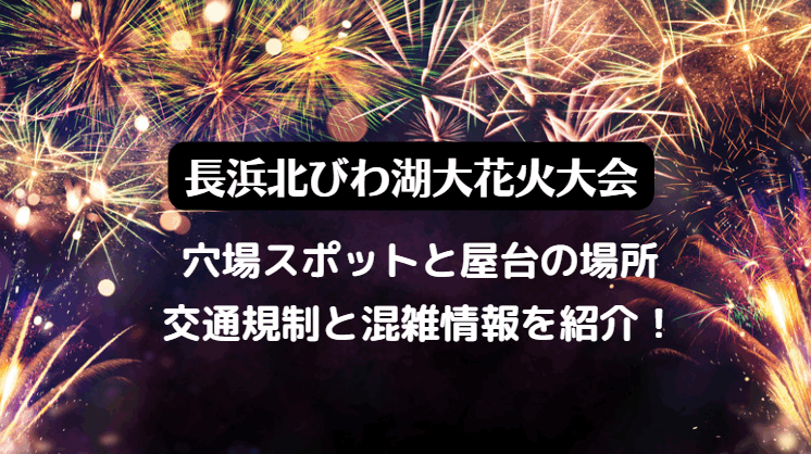 長浜北びわ湖大花火大会2023の穴場スポットと屋台！交通規制と駐車場と混雑情報も！