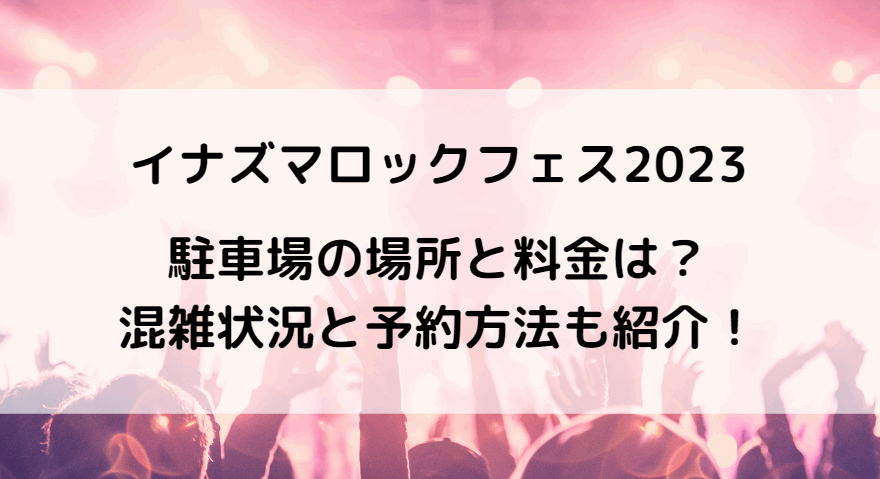 イナズマロックフェス2023駐車場の場所と料金は？混雑状況と予約方法も紹介！