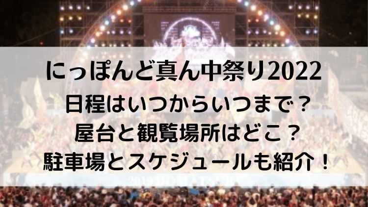 にっぽんど真ん中祭り2022の日程は？屋台と観覧場所はどこ？駐車場とスケジュールも紹介！