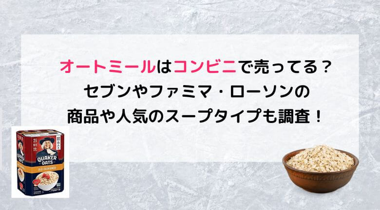 オートミールはコンビニで売ってる？セブンやファミマ・ローソンの商品や人気のスープも調査