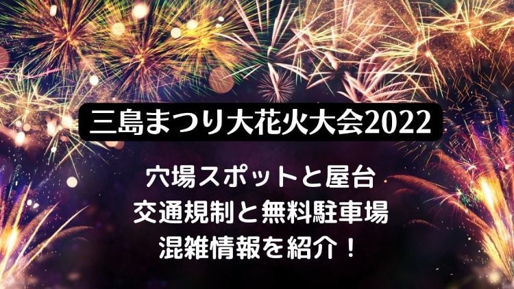 三島まつり大花火大会2022の日程は？穴場スポットと屋台・無料駐車場と混雑情報を紹介！