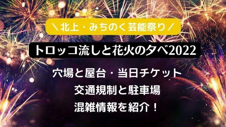 北上・みちのく芸能祭り トロッコ流しと花火の夕べ2022の穴場と屋台・当日チケットと駐車場・混雑情報を紹介！