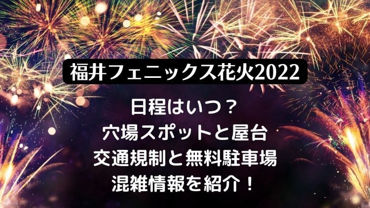 福井フェニックス花火2022の穴場スポットと屋台・無料駐車場と混雑情報を紹介！
