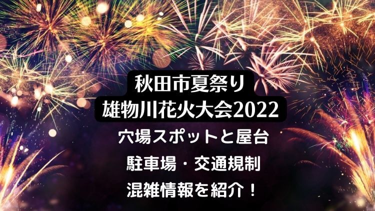 秋田市夏祭り雄物川花火大会2022の日程は？穴場と屋台や駐車場・混雑情報を紹介！