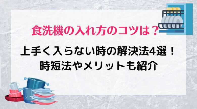 食洗機の入れ方のコツは？上手く入らない時の解決法4選！時短法やメリットも紹介