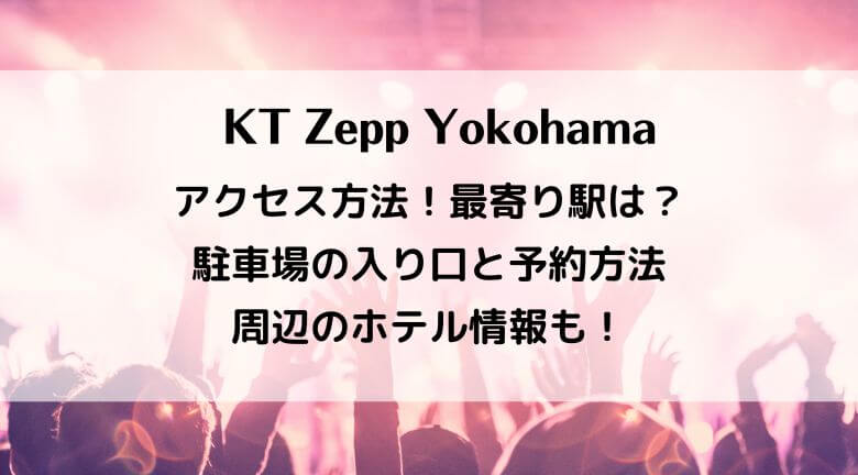 KT Zepp Yokohamaの最寄り駅と場所は？アクセスと駐車場の入り口と予約方法！周辺のホテル情報も