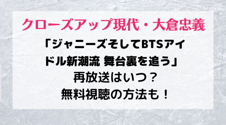 クローズアップ現代・大倉忠義の再放送はいつ？無料視聴の方法も！なにわ男子「ジャニーズそしてBTSアイドル新潮流 舞台裏を追う」