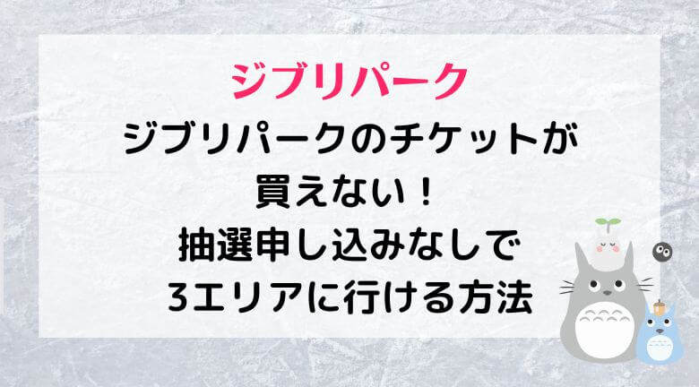 ジブリパークのチケットが買えない！抽選申し込みなしで3エリアに行ける方法