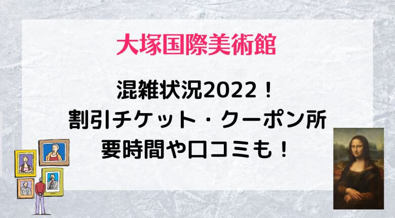 大塚国際美術館の混雑2022！割引チケット・クーポンと所要時間や口コミも！