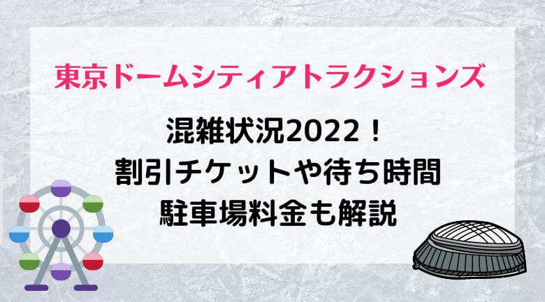 東京ドームシティアトラクションズの混雑状況2022！割引チケットや待ち時間・駐車場料金も解説