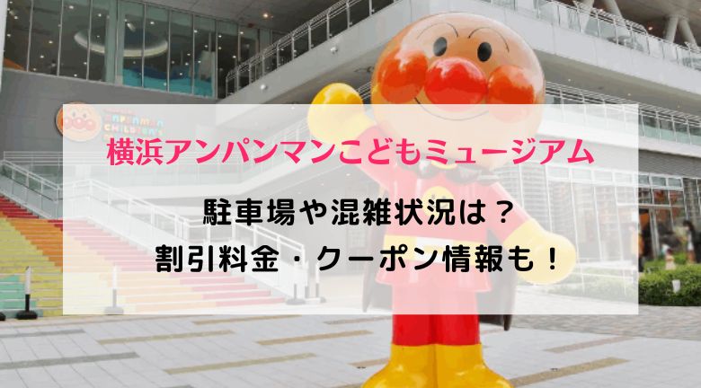 横浜アンパンマンこどもミュージアム混雑2022！駐車場と割引料金クーポン情報