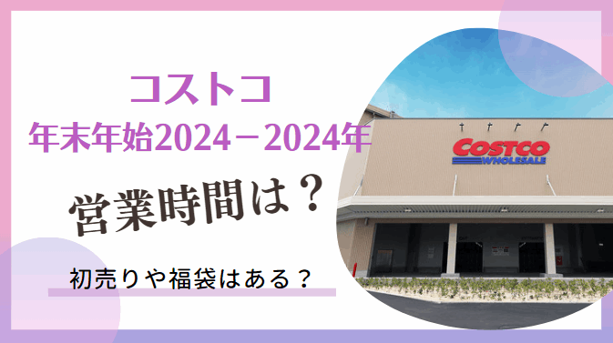 コストコ年末年始2023-2024の営業時間と混雑状況は？初売りと福袋はある？大晦日に買うべきアイテムを紹介