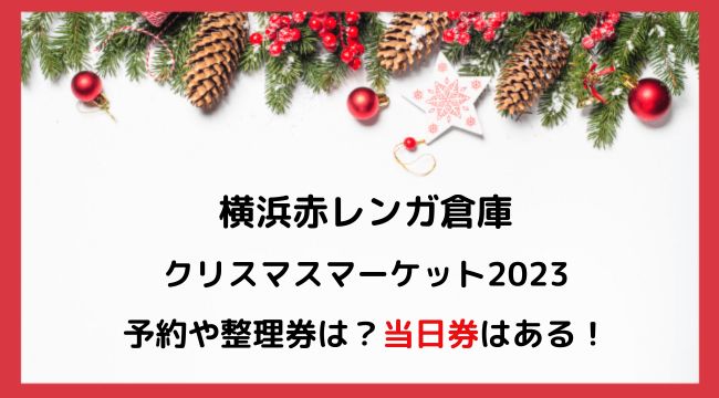 横浜赤レンガ倉庫クリスマスマーケット2023日程と当日券・屋台や料金と混雑状況もチェック！